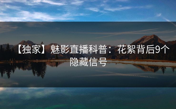 【独家】魅影直播科普：花絮背后9个隐藏信号