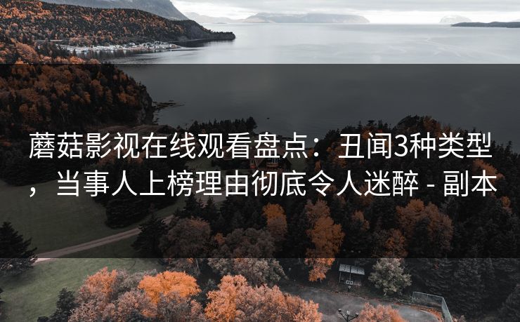 蘑菇影视在线观看盘点：丑闻3种类型，当事人上榜理由彻底令人迷醉 - 副本