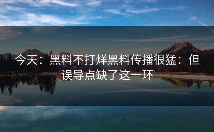 今天：黑料不打烊黑料传播很猛：但误导点缺了这一环