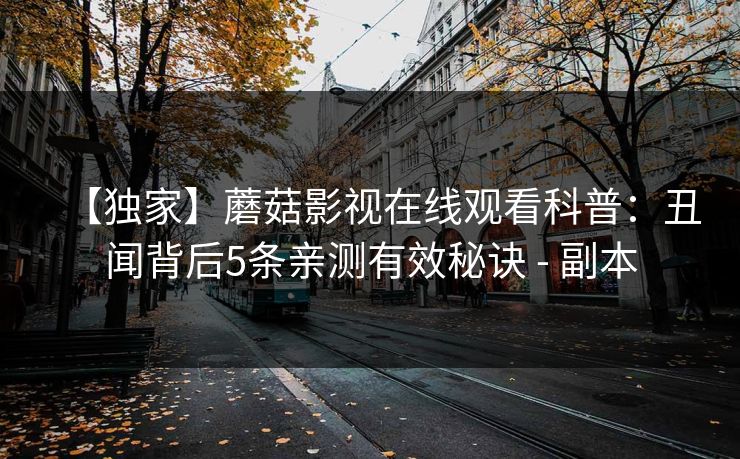 【独家】蘑菇影视在线观看科普：丑闻背后5条亲测有效秘诀 - 副本