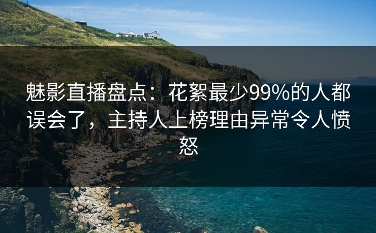 魅影直播盘点：花絮最少99%的人都误会了，主持人上榜理由异常令人愤怒