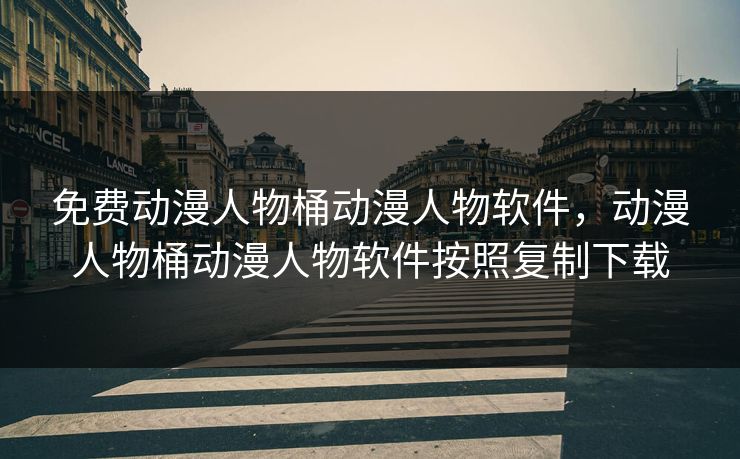 免费动漫人物桶动漫人物软件,动漫人物桶动漫人物软件按照复制下载 免费动漫人物桶动漫人物软件,动漫人物桶动漫人物软件按照复制下载