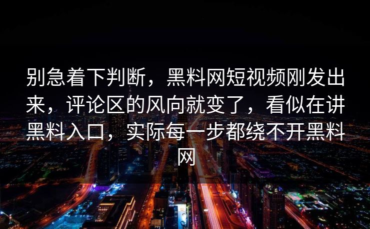 别急着下判断，黑料网短视频刚发出来，评论区的风向就变了，看似在讲黑料入口，实际每一步都绕不开黑料网